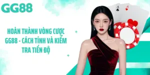 Hoàn Thành Vòng Cược GG88 - Cách Tính Và Kiểm Tra Tiến Độ